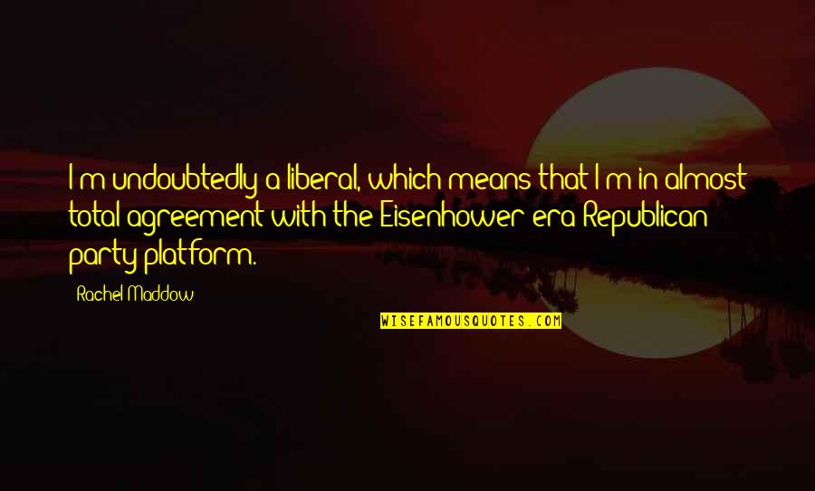Maddow's Quotes By Rachel Maddow: I'm undoubtedly a liberal, which means that I'm Maddow's Quotes By Rachel Maddow: I'm undoubtedly a liberal, which means that I'm
