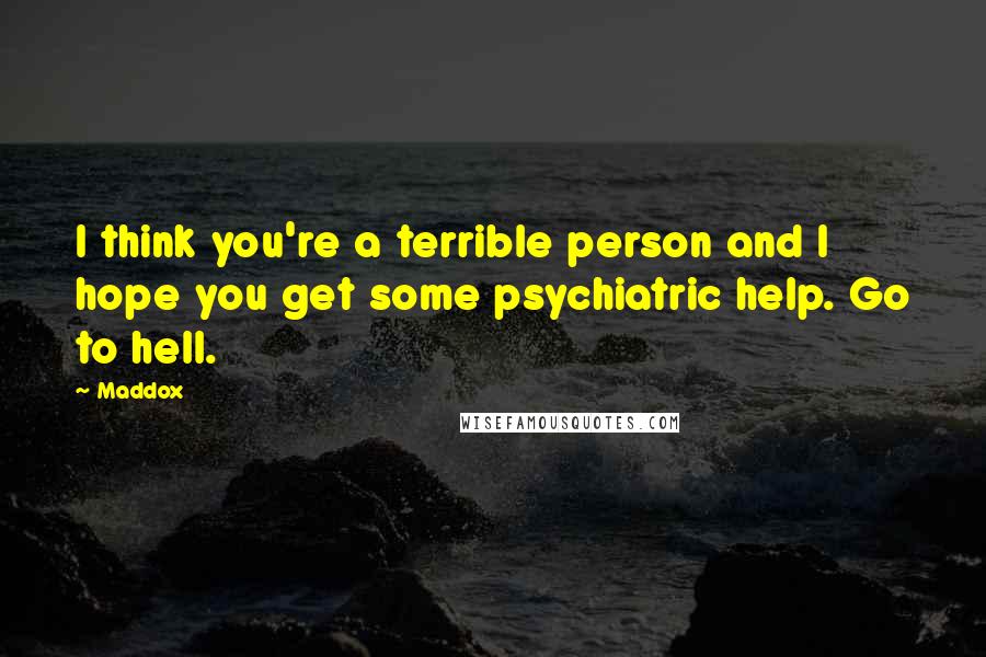 Maddox quotes: I think you're a terrible person and I hope you get some psychiatric help. Go to hell.