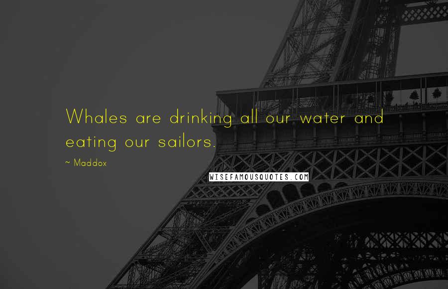 Maddox quotes: Whales are drinking all our water and eating our sailors.