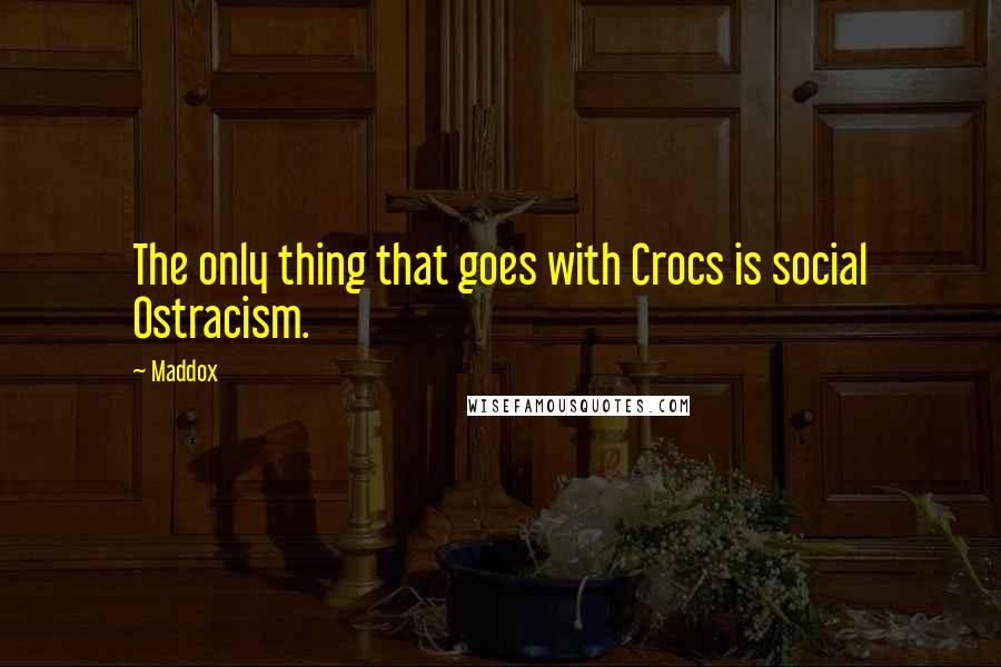 Maddox quotes: The only thing that goes with Crocs is social Ostracism.