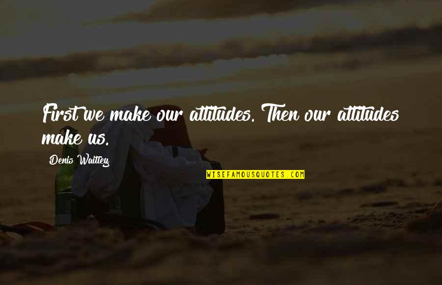 Maddreys Discriminant Quotes By Denis Waitley: First we make our attitudes. Then our attitudes Maddreys Discriminant Quotes By Denis Waitley: First we make our attitudes. Then our attitudes