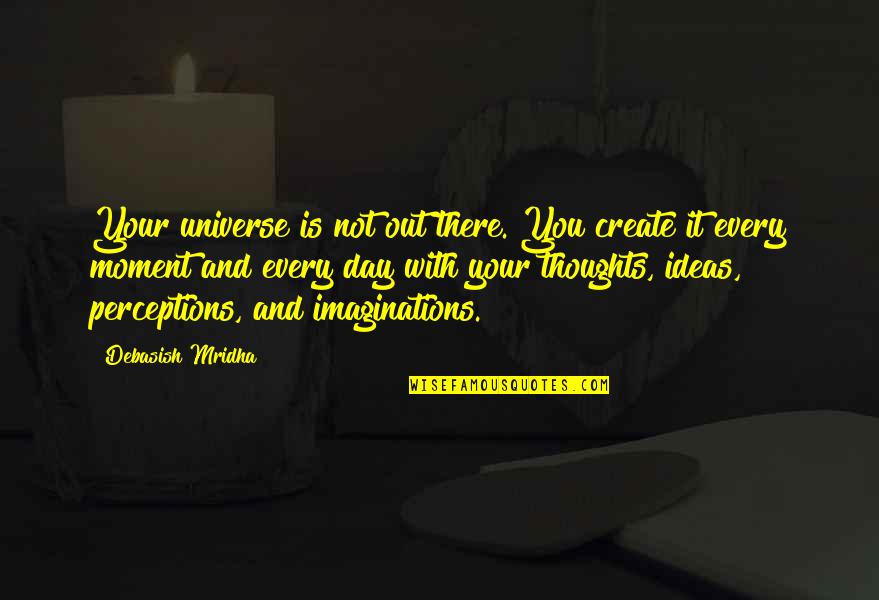 Maddreys Score Quotes By Debasish Mridha: Your universe is not out there. You create Maddreys Score Quotes By Debasish Mridha: Your universe is not out there. You create