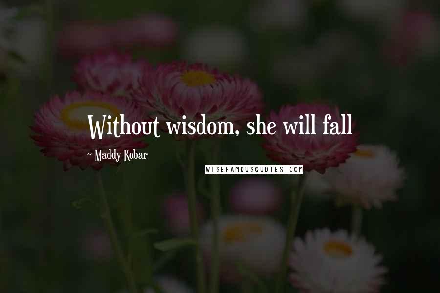 Maddy Kobar quotes: Without wisdom, she will fall