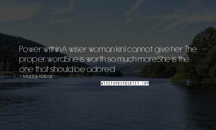 Maddy Kobar quotes: Power withinA wiser woman kinI cannot give her The proper wordShe is worth so much moreShe is the one that should be adored