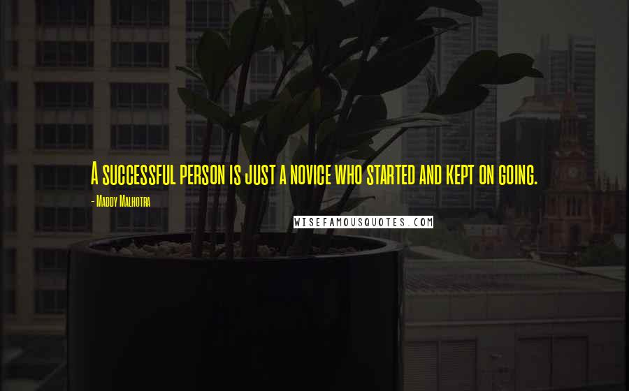 Maddy Malhotra quotes: A successful person is just a novice who started and kept on going.