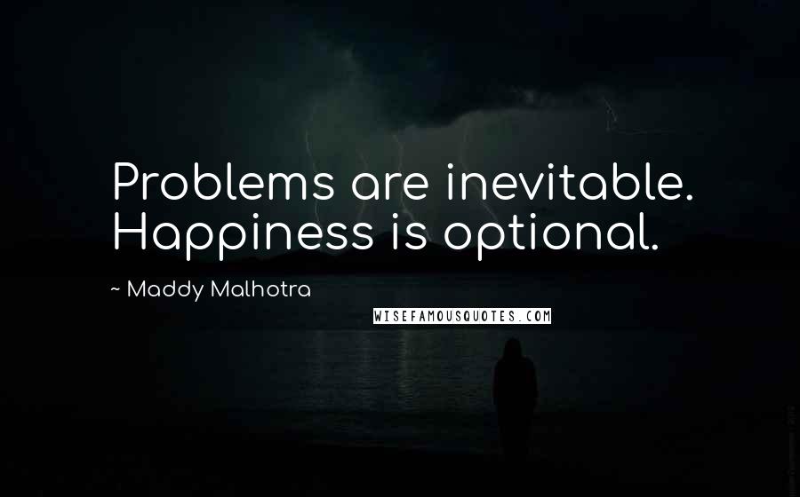 Maddy Malhotra quotes: Problems are inevitable. Happiness is optional.