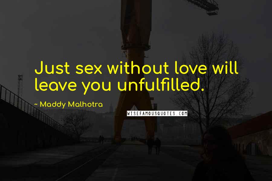 Maddy Malhotra quotes: Just sex without love will leave you unfulfilled.