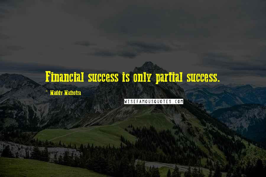 Maddy Malhotra quotes: Financial success is only partial success.