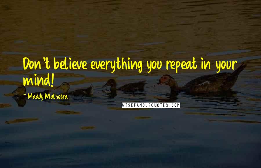 Maddy Malhotra quotes: Don't believe everything you repeat in your mind!
