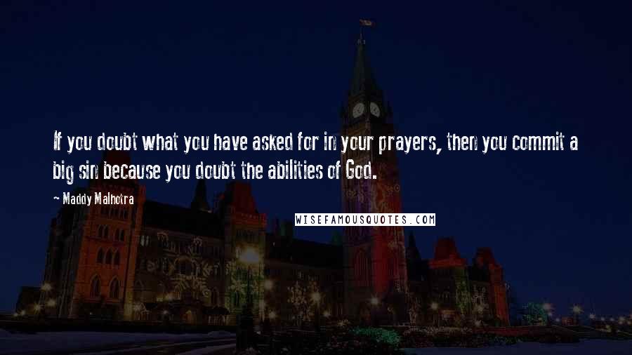 Maddy Malhotra quotes: If you doubt what you have asked for in your prayers, then you commit a big sin because you doubt the abilities of God.