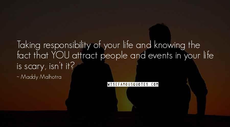 Maddy Malhotra quotes: Taking responsibility of your life and knowing the fact that YOU attract people and events in your life is scary, isn't it?