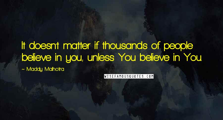 Maddy Malhotra quotes: It doesn't matter if thousands of people believe in you, unless You believe in You.