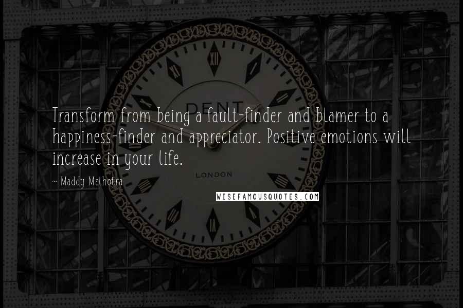 Maddy Malhotra quotes: Transform from being a fault-finder and blamer to a happiness-finder and appreciator. Positive emotions will increase in your life.
