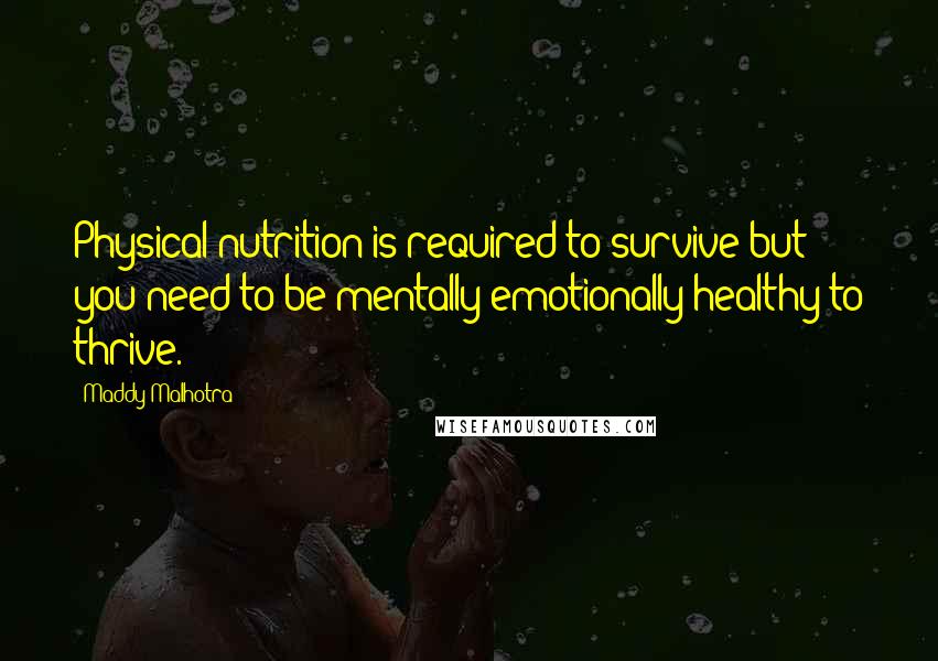 Maddy Malhotra quotes: Physical nutrition is required to survive but you need to be mentally/emotionally healthy to thrive.