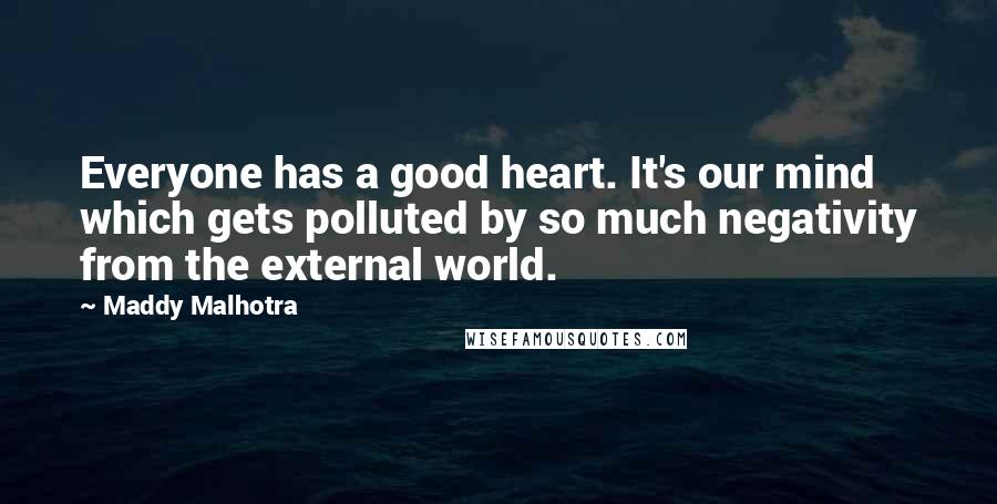 Maddy Malhotra quotes: Everyone has a good heart. It's our mind which gets polluted by so much negativity from the external world.