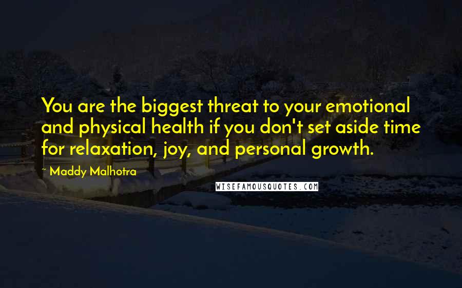 Maddy Malhotra quotes: You are the biggest threat to your emotional and physical health if you don't set aside time for relaxation, joy, and personal growth.