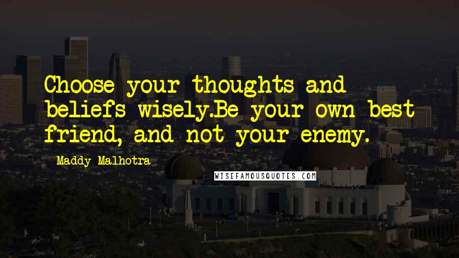 Maddy Malhotra quotes: Choose your thoughts and beliefs wisely.Be your own best friend, and not your enemy.