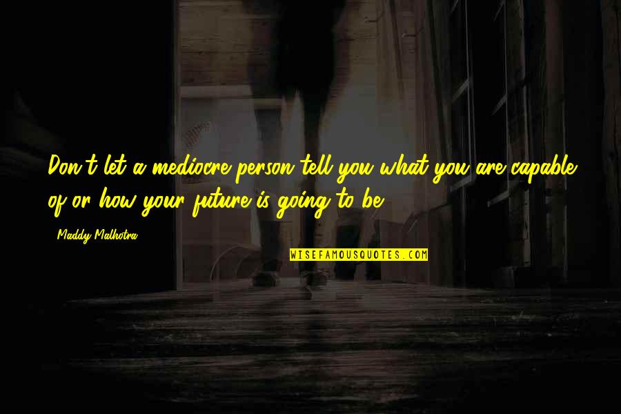 Maddy Malhotra Quotes By Maddy Malhotra: Don't let a mediocre person tell you what