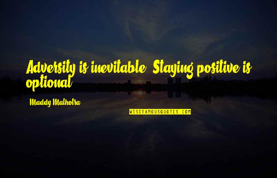 Maddy Malhotra Quotes By Maddy Malhotra: Adversity is inevitable. Staying positive is optional.