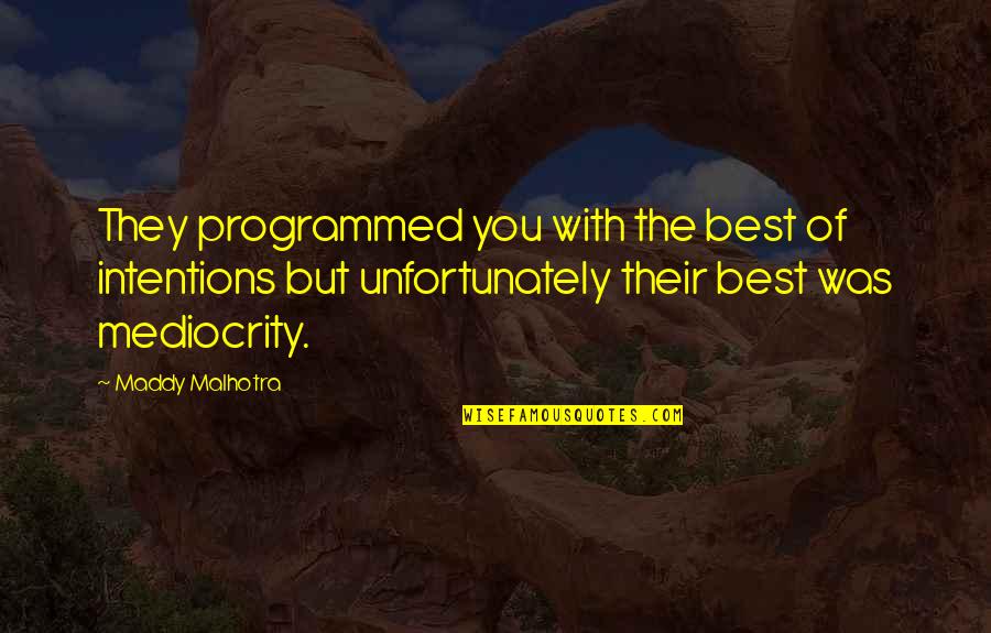 Maddy Malhotra Quotes By Maddy Malhotra: They programmed you with the best of intentions