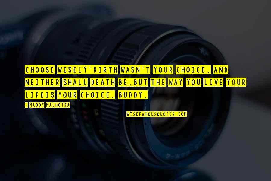Maddy Malhotra Quotes By Maddy Malhotra: CHOOSE WISELY'Birth wasn't your choice, and neither shall