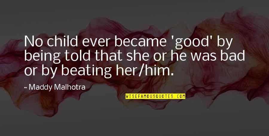 Maddy Malhotra Quotes By Maddy Malhotra: No child ever became 'good' by being told