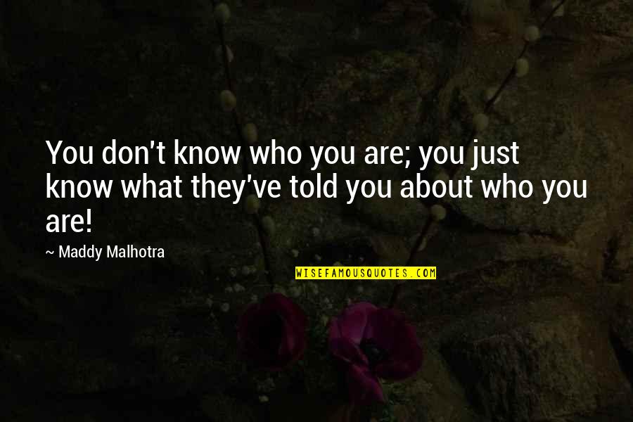 Maddy Malhotra Quotes By Maddy Malhotra: You don't know who you are; you just