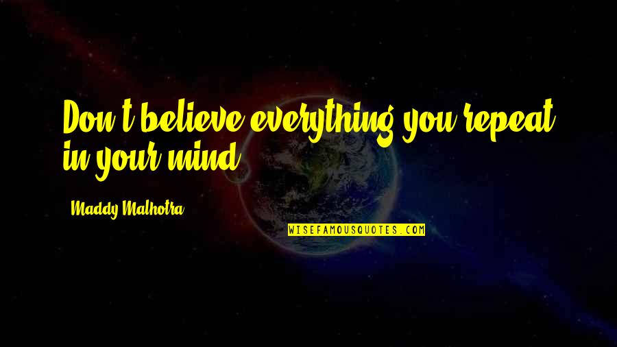 Maddy Malhotra Quotes By Maddy Malhotra: Don't believe everything you repeat in your mind!