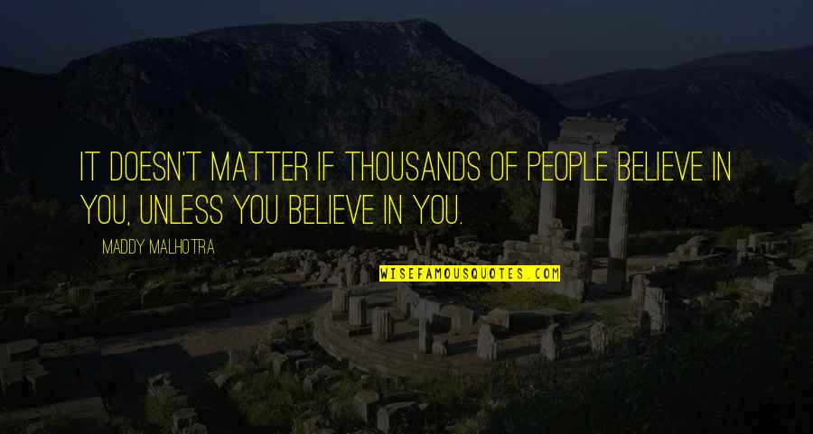 Maddy Malhotra Quotes By Maddy Malhotra: It doesn't matter if thousands of people believe