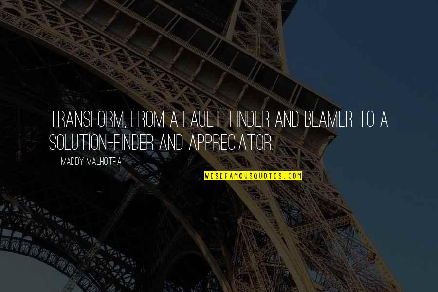 Maddy Malhotra Quotes By Maddy Malhotra: Transform, from a fault-finder and blamer to a