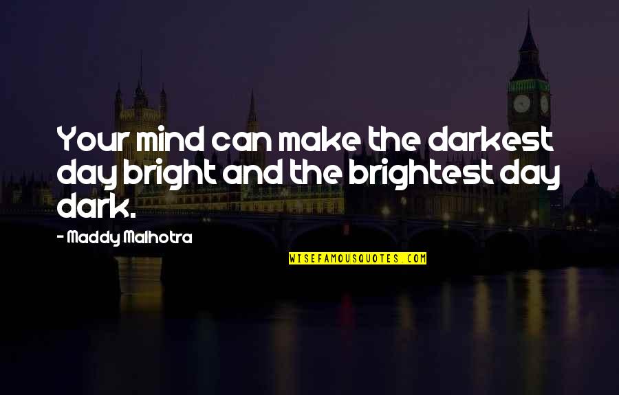 Maddy's Quotes By Maddy Malhotra: Your mind can make the darkest day bright