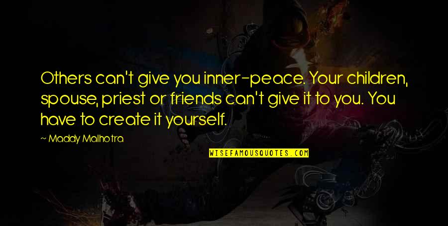 Maddy's Quotes By Maddy Malhotra: Others can't give you inner-peace. Your children, spouse,