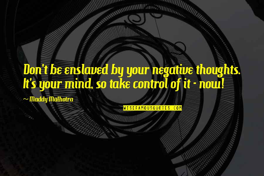 Maddy's Quotes By Maddy Malhotra: Don't be enslaved by your negative thoughts. It's