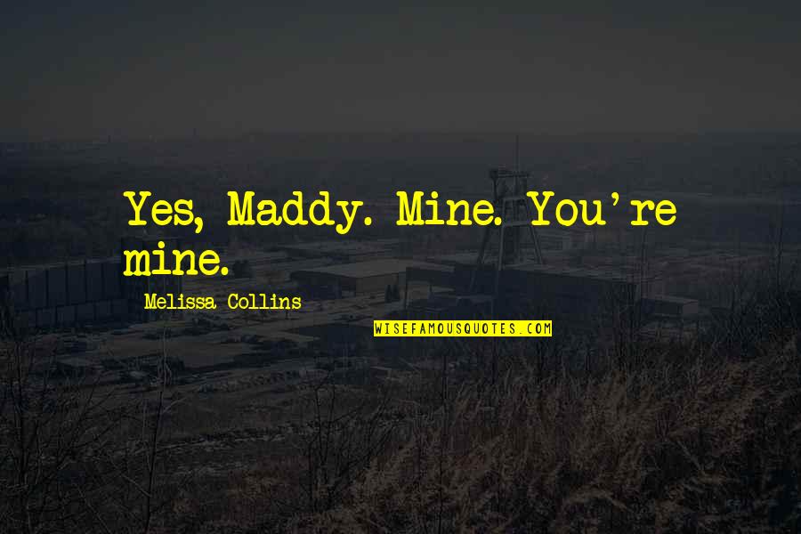 Maddy's Quotes By Melissa Collins: Yes, Maddy. Mine. You're mine.