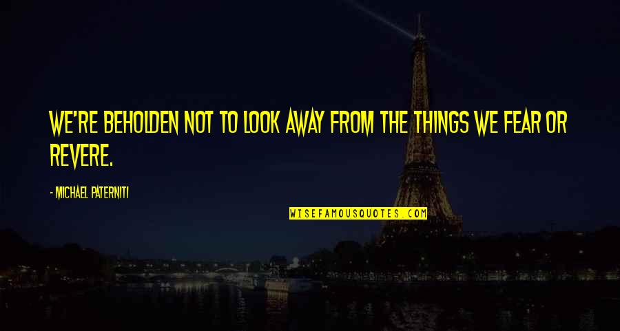 Maddyshomeny Quotes By Michael Paterniti: we're beholden not to look away from the Maddyshomeny Quotes By Michael Paterniti: we're beholden not to look away from the