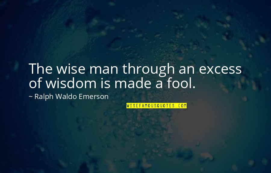 Made A Fool Of Quotes By Ralph Waldo Emerson: The wise man through an excess of wisdom