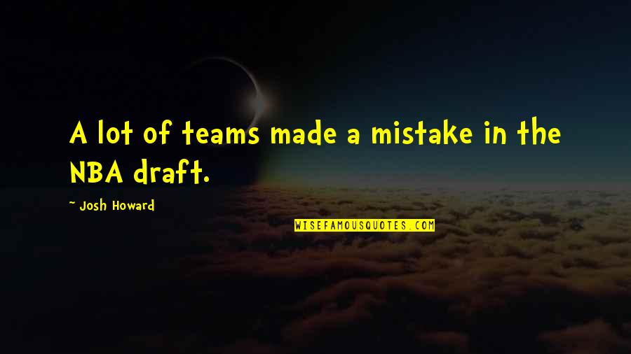 Made A Mistake Quotes By Josh Howard: A lot of teams made a mistake in
