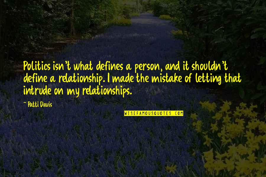 Made A Mistake Relationship Quotes By Patti Davis: Politics isn't what defines a person, and it