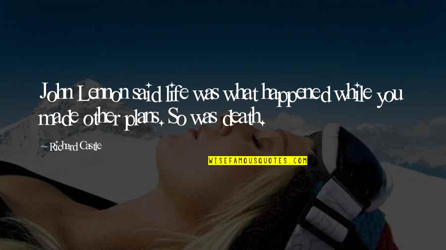 Made All The Plans Quotes By Richard Castle: John Lennon said life was what happened while