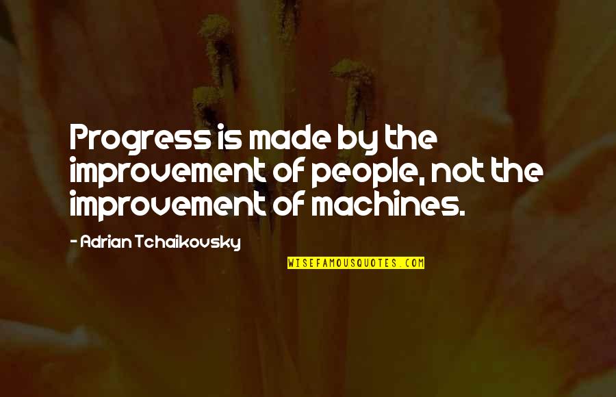 Made And Maker Quotes By Adrian Tchaikovsky: Progress is made by the improvement of people,