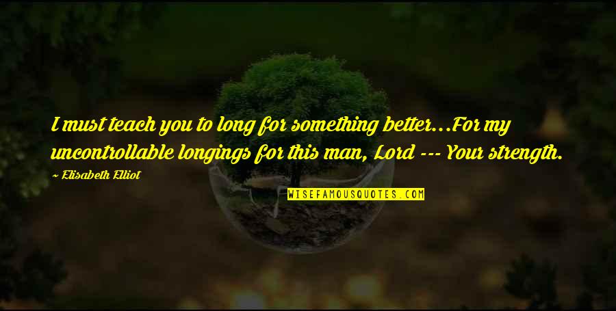Made And Maker Quotes By Elisabeth Elliot: I must teach you to long for something