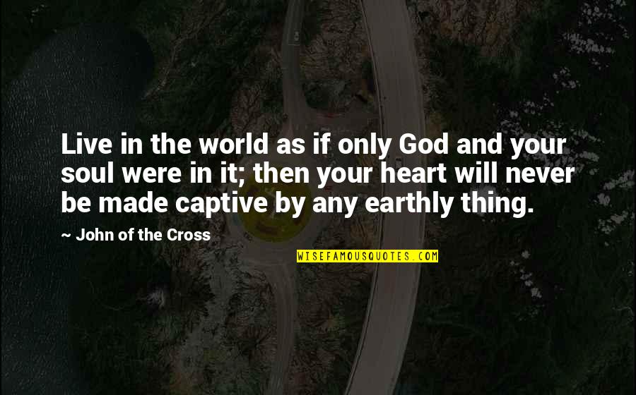Made By Heart Quotes By John Of The Cross: Live in the world as if only God Made By Heart Quotes By John Of The Cross: Live in the world as if only God