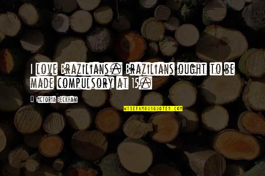 Made For Each Other Love Quotes By Victoria Beckham: I love Brazilians. Brazilians ought to be made