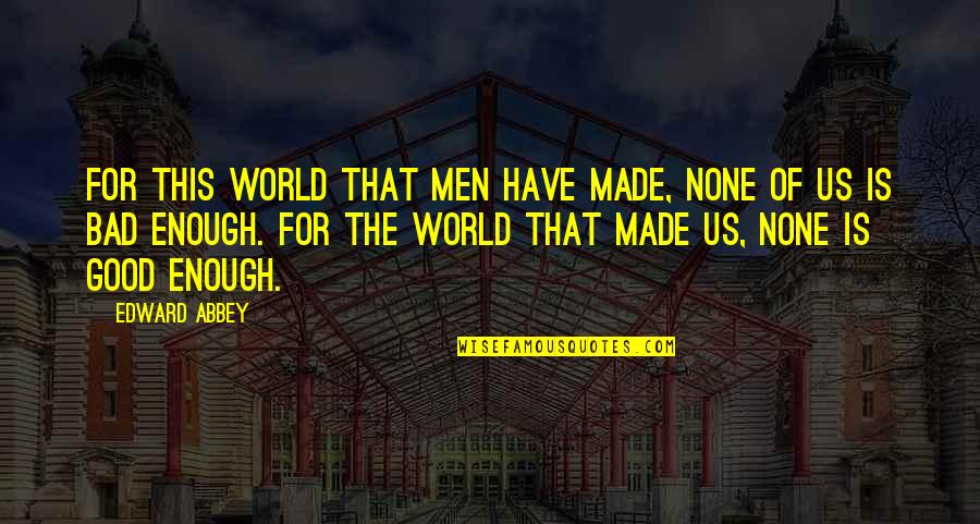 Made For This Quotes By Edward Abbey: For this world that men have made, none