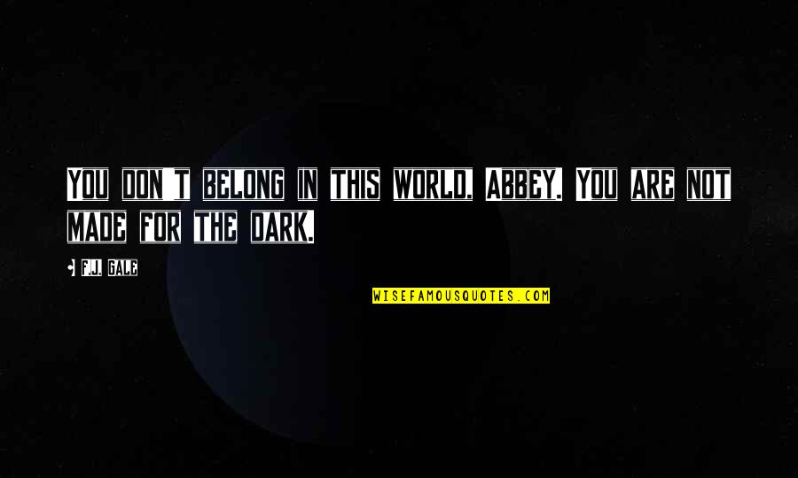 Made For This Quotes By F.J. Gale: You don't belong in this world, Abbey. You
