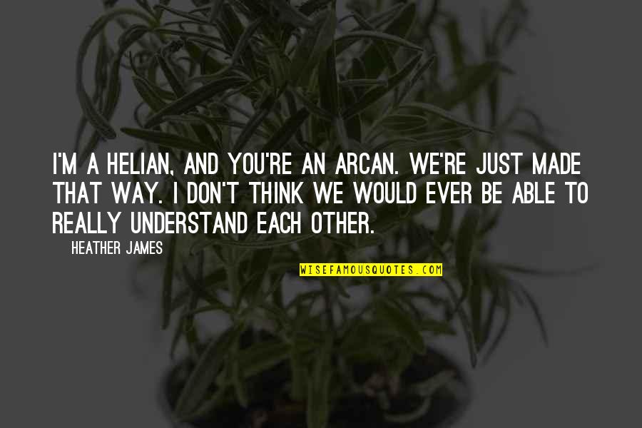 Made For U Quotes By Heather James: I'm a Helian, and you're an Arcan. We're