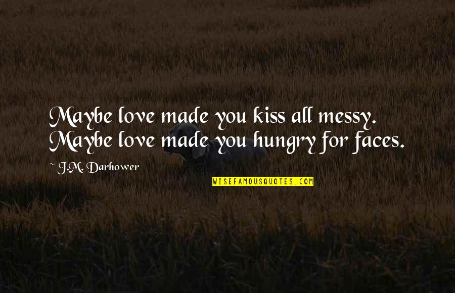 Made For You Love Quotes By J.M. Darhower: Maybe love made you kiss all messy. Maybe