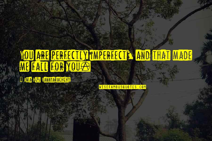 Made For You Quotes By Ama H. Vanniarachchy: You are perfectly imperfect, and that made me Made For You Quotes By Ama H. Vanniarachchy: You are perfectly imperfect, and that made me