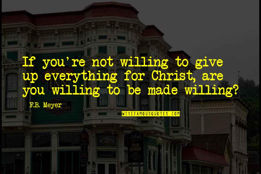 Made For You Quotes By F.B. Meyer: If you're not willing to give up everything Made For You Quotes By F.B. Meyer: If you're not willing to give up everything
