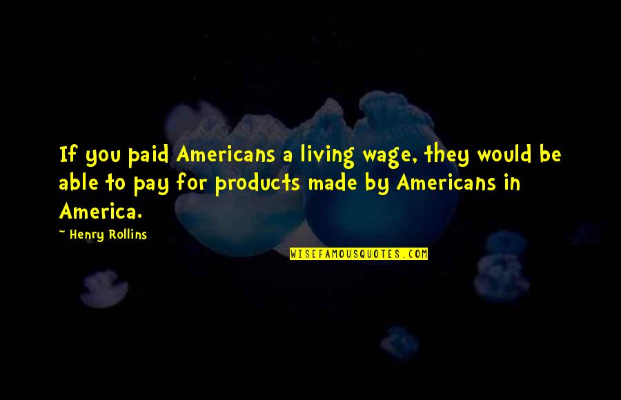 Made For You Quotes By Henry Rollins: If you paid Americans a living wage, they Made For You Quotes By Henry Rollins: If you paid Americans a living wage, they